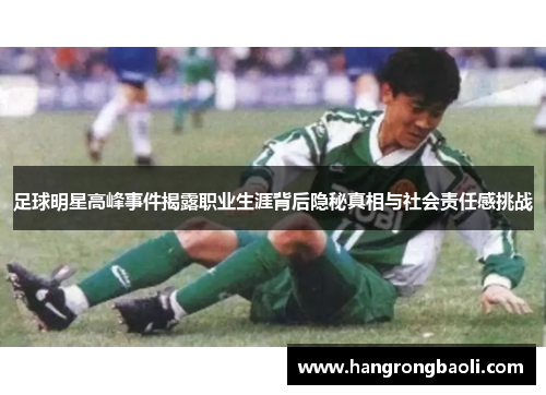 足球明星高峰事件揭露职业生涯背后隐秘真相与社会责任感挑战