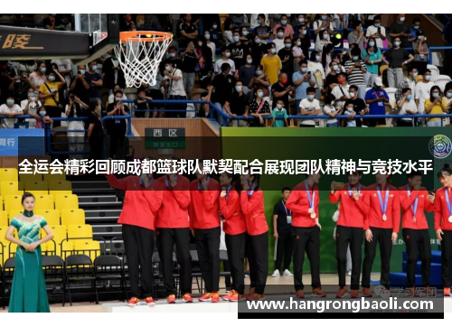 全运会精彩回顾成都篮球队默契配合展现团队精神与竞技水平