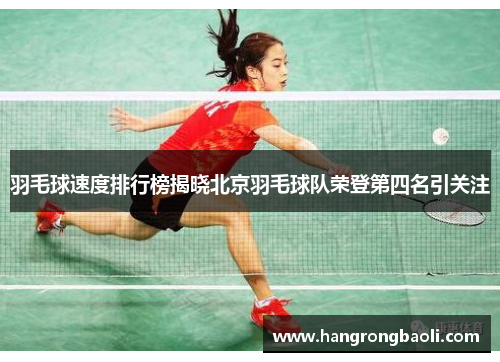 羽毛球速度排行榜揭晓北京羽毛球队荣登第四名引关注