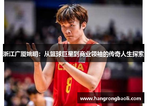 浙江广厦姚明：从篮球巨星到商业领袖的传奇人生探索
