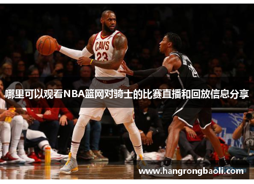 哪里可以观看NBA篮网对骑士的比赛直播和回放信息分享