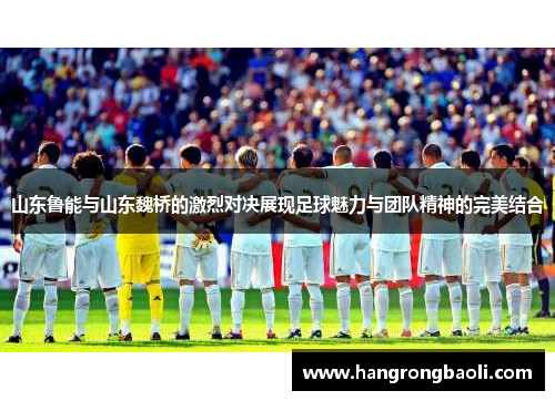 山东鲁能与山东魏桥的激烈对决展现足球魅力与团队精神的完美结合