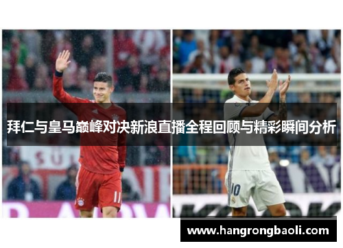 拜仁与皇马巅峰对决新浪直播全程回顾与精彩瞬间分析