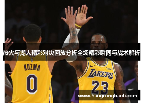 热火与湖人精彩对决回放分析全场精彩瞬间与战术解析